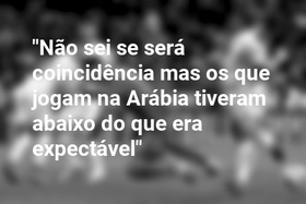 "Não sei se será coincidência mas os que jogam na Arábia tiveram abaixo do que era expectável"
