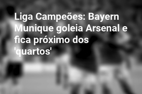 Liga Campeões: Bayern Munique goleia Arsenal e fica próximo dos 'quartos'