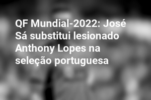 QF Mundial-2022: José Sá substitui lesionado Anthony Lopes na seleção portuguesa
