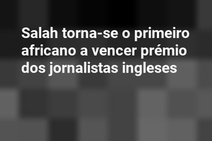 Salah torna-se o primeiro africano a vencer prémio dos jornalistas ingleses