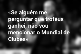 «Se alguém me perguntar que troféus ganhei, não vou mencionar o Mundial de Clubes»