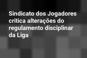 Sindicato dos Jogadores critica alterações do regulamento disciplinar da Liga