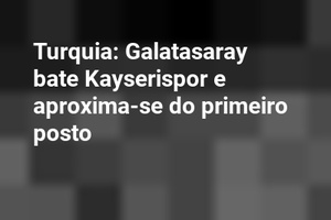 Turquia: Galatasaray bate Kayserispor e aproxima-se do primeiro posto