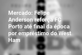 Mercado: Felipe Anderson reforça FC Porto até final da época por empréstimo do West Ham
