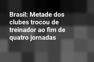 Brasil: Metade dos clubes trocou de treinador ao fim de quatro jornadas