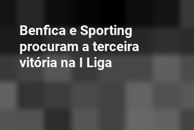 Benfica e Sporting procuram a terceira vitória na I Liga