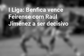 I Liga: Benfica vence Feirense com Raúl Jiménez a ser decisivo