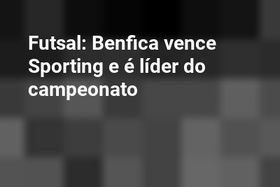 Futsal: Benfica vence Sporting e é líder do campeonato