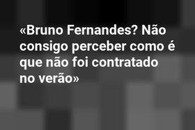«Bruno Fernandes? Não consigo perceber como é que não foi contratado no verão»