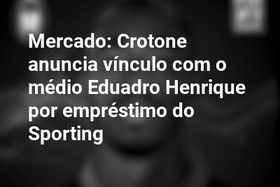 Mercado: Crotone anuncia vínculo com o médio Eduadro Henrique por empréstimo do Sporting