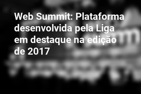 Web Summit: Plataforma desenvolvida pela Liga em destaque na edição de 2017