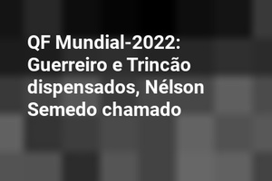 QF Mundial-2022: Guerreiro e Trincão dispensados, Nélson Semedo chamado