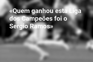 «Quem ganhou esta Liga dos Campeões foi o Sergio Ramos»