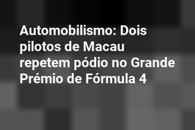 Automobilismo: Dois pilotos de Macau repetem pódio no Grande Prémio de Fórmula 4