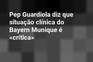 Pep Guardiola diz que situação clínica do Bayern Munique é «crítica»