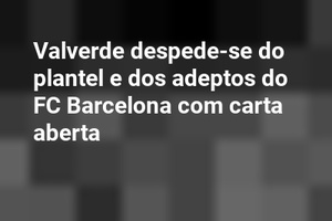 Valverde despede-se do plantel e dos adeptos do FC Barcelona com carta aberta