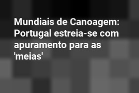 Mundiais de Canoagem: Portugal estreia-se com apuramento para as 'meias'