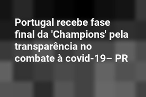 Portugal recebe fase final da 'Champions' pela transparência no combate à covid-19– PR