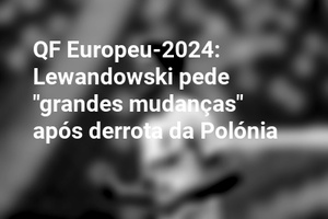 QF Europeu-2024: Lewandowski pede "grandes mudanças" após derrota da Polónia