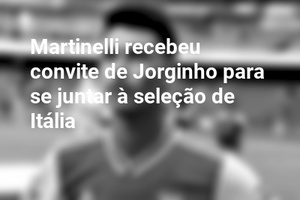 Martinelli recebeu convite de Jorginho para se juntar à seleção de Itália